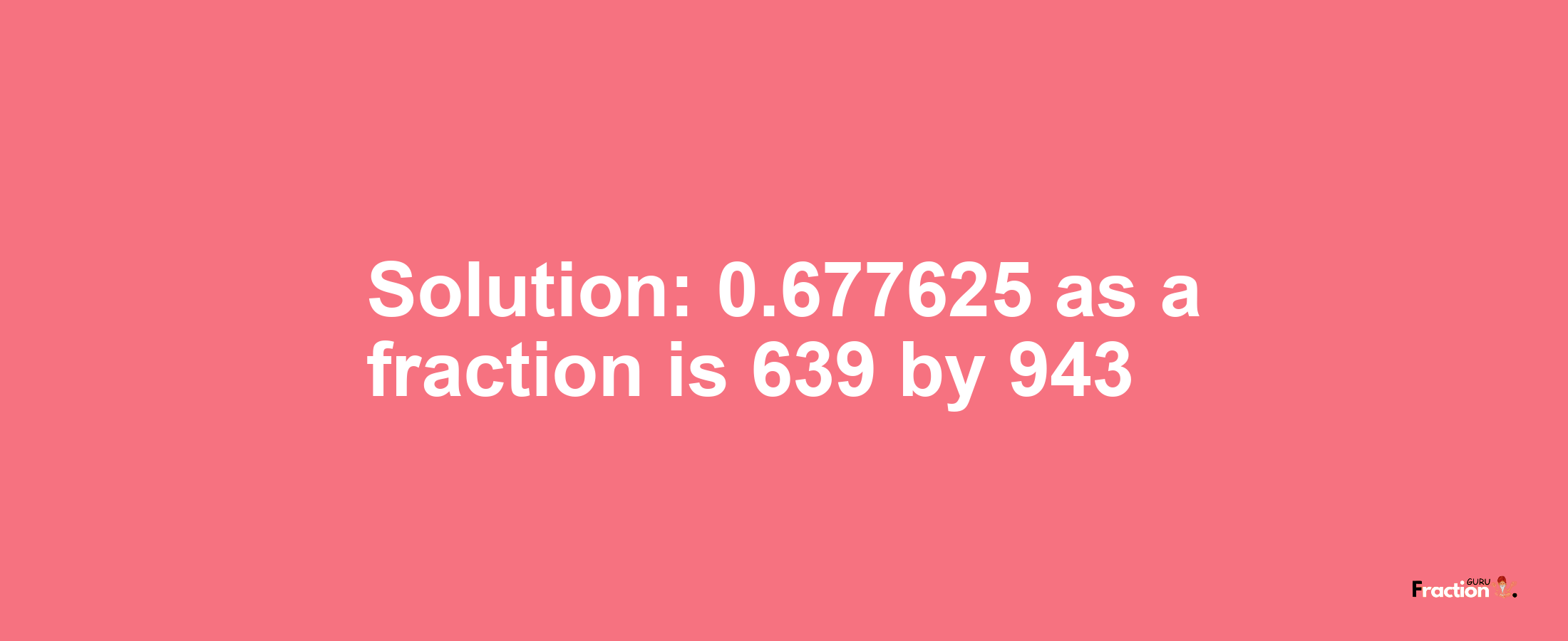 Solution:0.677625 as a fraction is 639/943